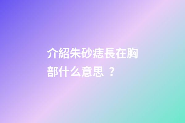 介紹朱砂痣長在胸部什么意思？